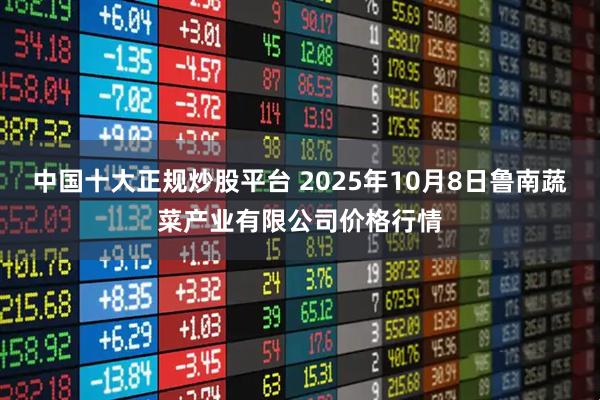 中国十大正规炒股平台 2025年10月8日鲁南蔬菜产业有限公司价格行情