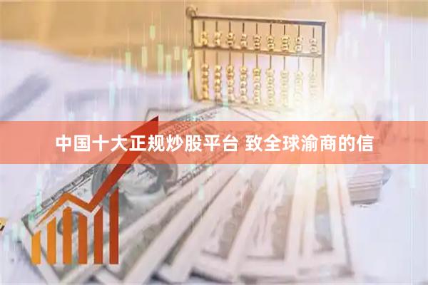 中国十大正规炒股平台 致全球渝商的信