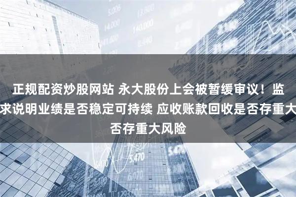 正规配资炒股网站 永大股份上会被暂缓审议！监管要求说明业绩是否稳定可持续 应收账款回收是否存重大风险