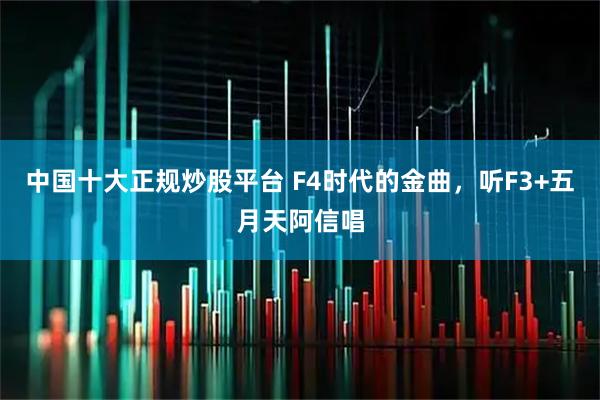 中国十大正规炒股平台 F4时代的金曲，听F3+五月天阿信唱