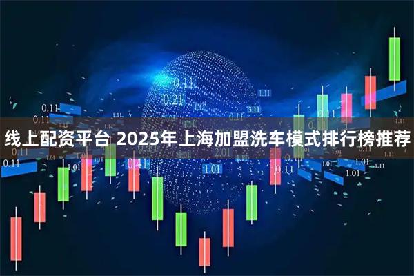 线上配资平台 2025年上海加盟洗车模式排行榜推荐