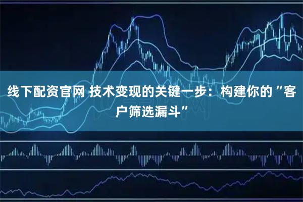 线下配资官网 技术变现的关键一步：构建你的“客户筛选漏斗”