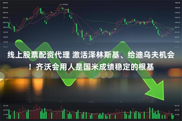 线上股票配资代理 激活泽林斯基、给迪乌夫机会！齐沃会用人是国米成绩稳定的根基