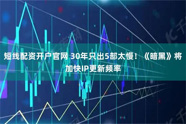 短线配资开户官网 30年只出5部太慢！《暗黑》将加快IP更新频率